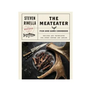 The MeatEater Fish And Game Cookbook by Steven Rinella