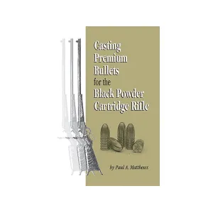 Casting Premium Bullets for the Black Powder Cartridge Rifle by Paul A. Mathews