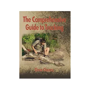 The Comprehensive Guide to Tracking: In-depth Information On How To Track Animals and Humans Alike by Cleve Cheney