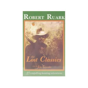 The Lost Classics: 27 Compelling Hunting Adventures by Robert Ruark Edited by Jim Casada
