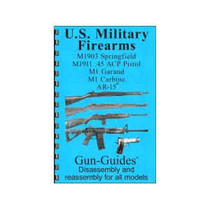 Gun Guides Takedown Guide U.S. Military Firearms: M1903 Springfield, M1911 45 ACP Pistol, M1 Garand, M1 Carbine and Colt AR-15 Compelation