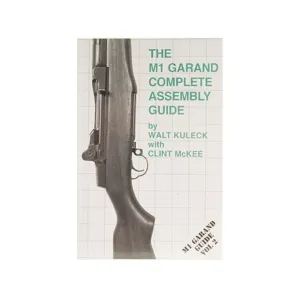 The M1 Garand Complete Assembly Guide by Walt Kuleck with Clint McKee