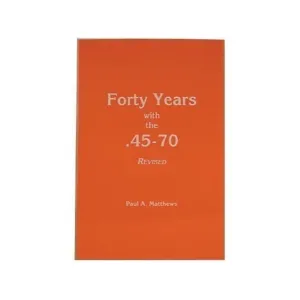 Forty Years with the 45-70, Revised Edition by Paul A. Matthews